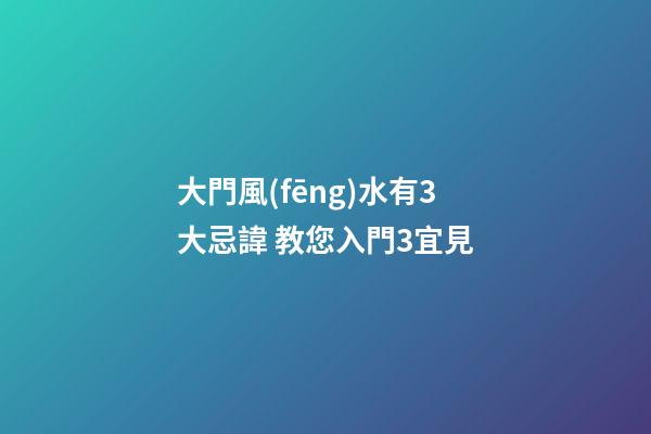 大門風(fēng)水有3大忌諱 教您入門3宜見